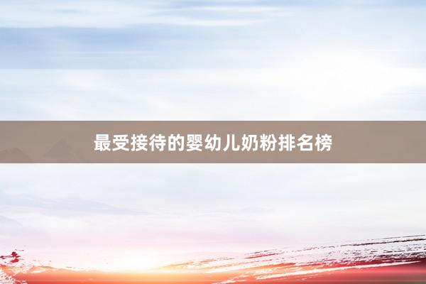 最受接待的婴幼儿奶粉排名榜