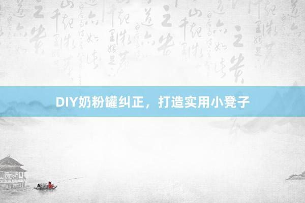 DIY奶粉罐纠正，打造实用小凳子