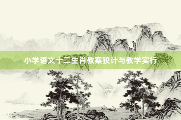 小学语文十二生肖教案狡计与教学实行