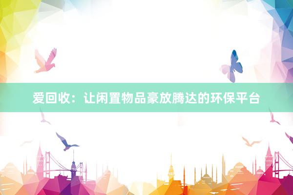 爱回收：让闲置物品豪放腾达的环保平台