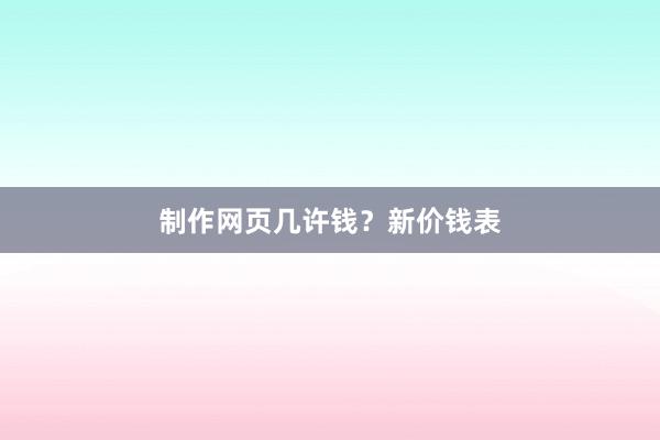 制作网页几许钱？新价钱表