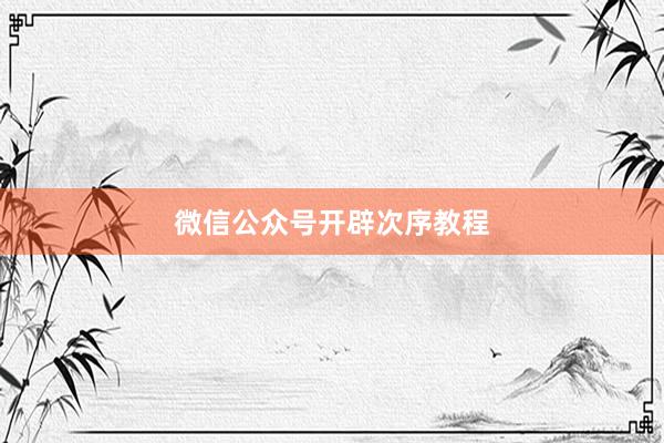 微信公众号开辟次序教程