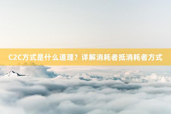 C2C方式是什么道理？详解消耗者抵消耗者方式