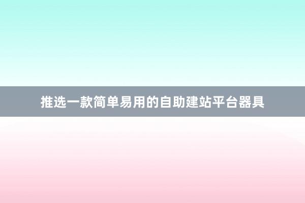 推选一款简单易用的自助建站平台器具