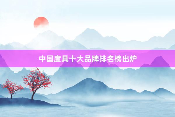 中国度具十大品牌排名榜出炉