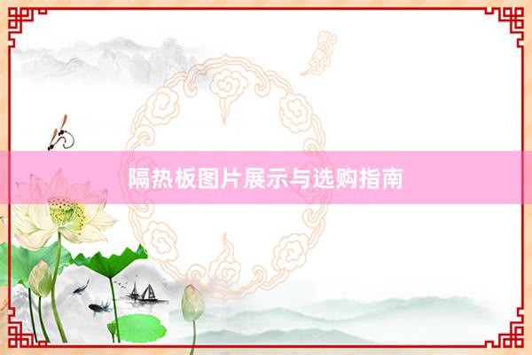 隔热板图片展示与选购指南