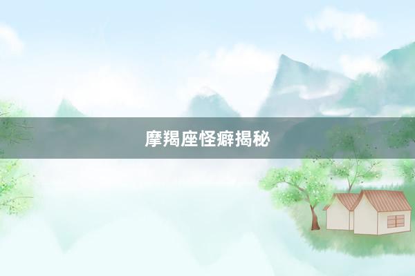 摩羯座怪癖揭秘