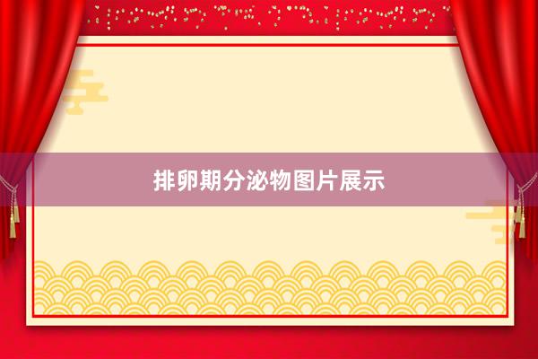 排卵期分泌物图片展示