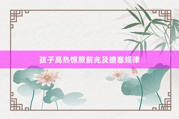 孩子高热惊厥前兆及搪塞规律