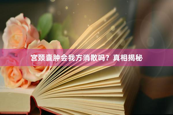 宫颈囊肿会我方消散吗？真相揭秘