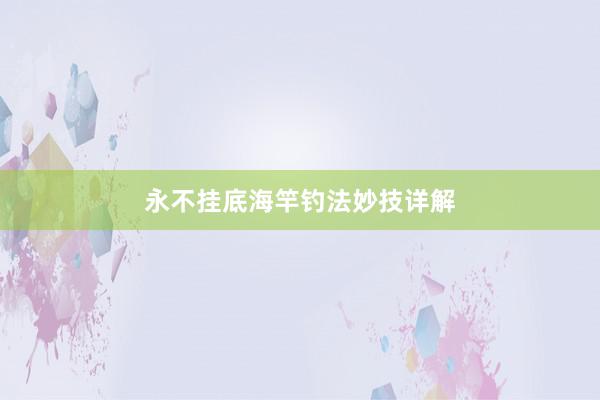永不挂底海竿钓法妙技详解