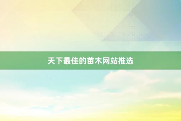 天下最佳的苗木网站推选